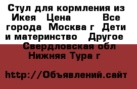 Стул для кормления из Икея › Цена ­ 800 - Все города, Москва г. Дети и материнство » Другое   . Свердловская обл.,Нижняя Тура г.